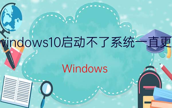 windows10启动不了系统一直更新 Windows 10系统更新失败导致无法启动